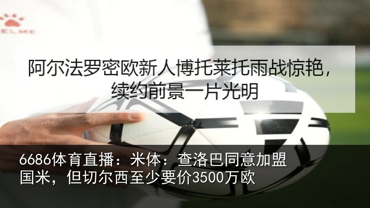6686体育直播:米体:查洛巴同意加盟国米,但切尔西至少要价3500万欧