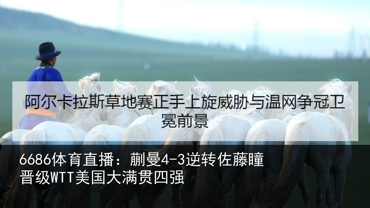 6686体育直播:蒯曼相关情况国大满贯四强