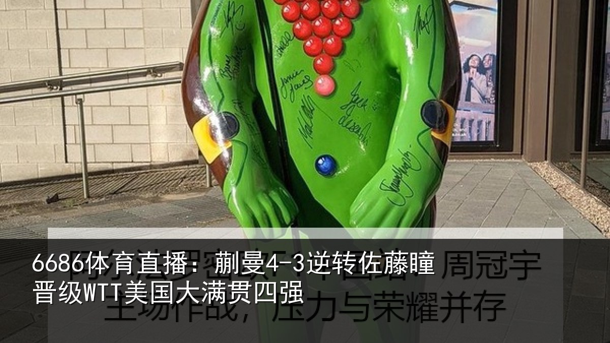 6686体育直播:蒯曼4-3逆转佐藤瞳晋级WTT美国大满贯四强