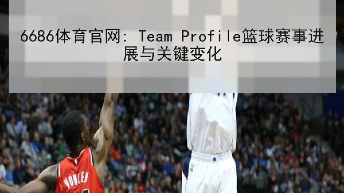 6686体育官网: Team Profile篮球赛事进展与关键变化