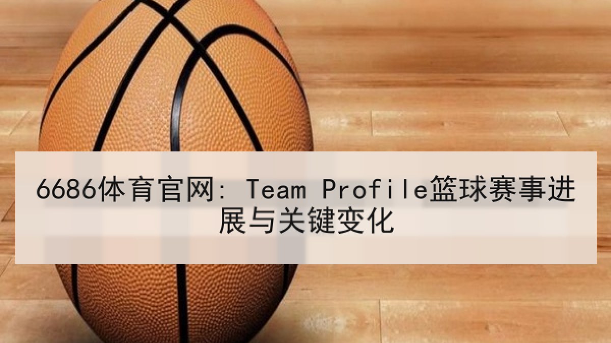 6686体育官网: Team Profile篮球赛事进展与关键变化