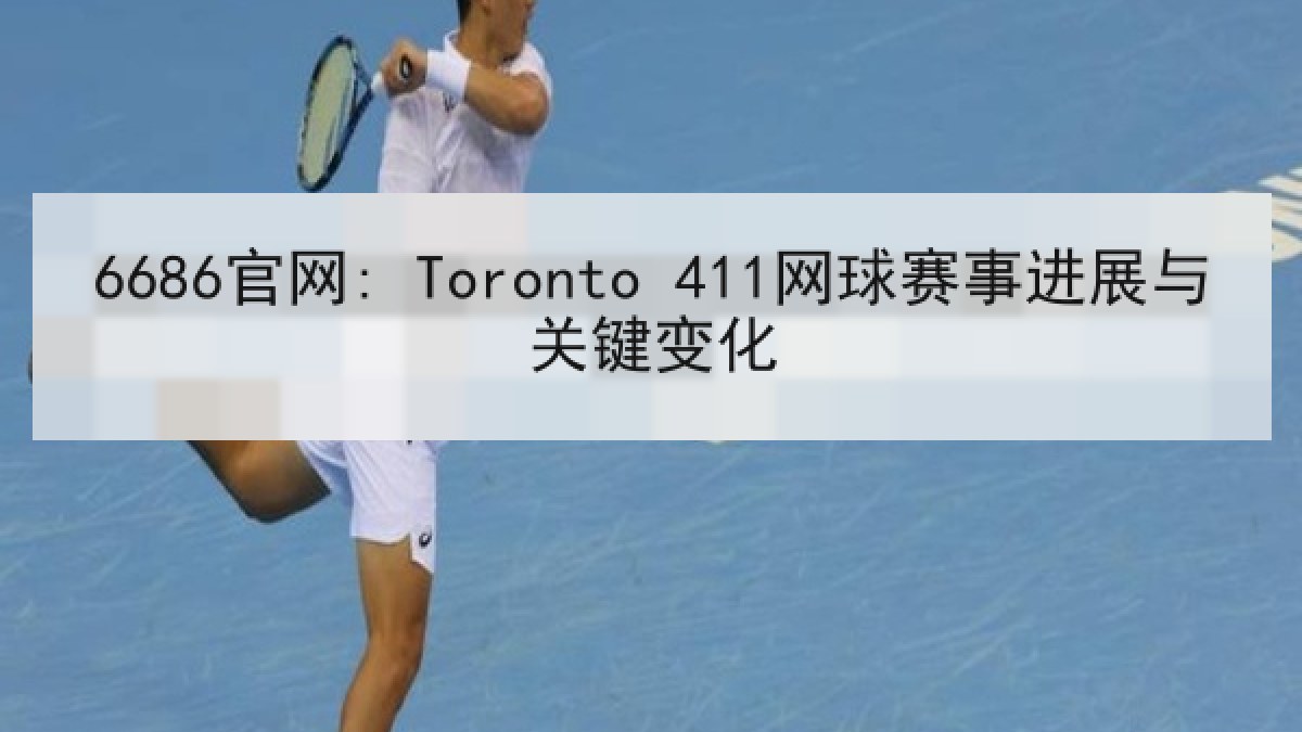 6686官网: Toronto 411网球赛事进展与关键变化