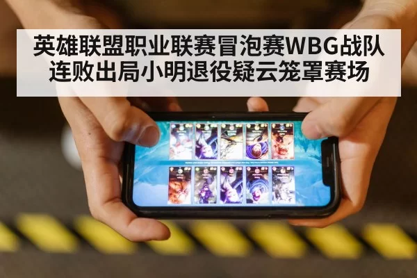 英雄联盟职业联赛冒泡赛WBG战队连败出局小明退役疑云笼罩赛场